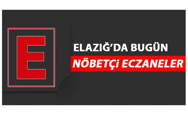 ELAZIĞ’DA 30 MAYIS'TA NÖBETÇİ ECZANELER