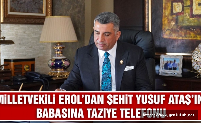 MİLLETVEKİLİ EROL’DAN ŞEHİT YUSUF ATAŞ’IN BABASINA TAZİYE TELEFONU