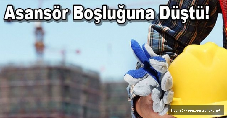 Asansör Boşluğuna Düşen İşçi Ağır Yaralandı!