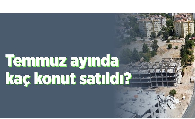 Temmuz ayında kaç konut satıldı?