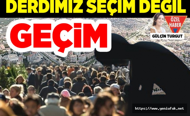 Derdimiz Seçim Değil Geçim