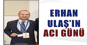 ERHAN ULAŞ’IN ACI GÜNÜ