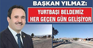 BAŞKAN YILMAZ: YURTBAŞI BELDEMİZ HER GEÇEN GÜN GELİŞİYOR